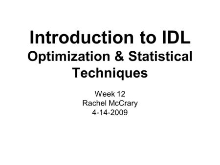 Introduction to IDL Optimization & Statistical Techniques Week 12 Rachel McCrary 4-14-2009.
