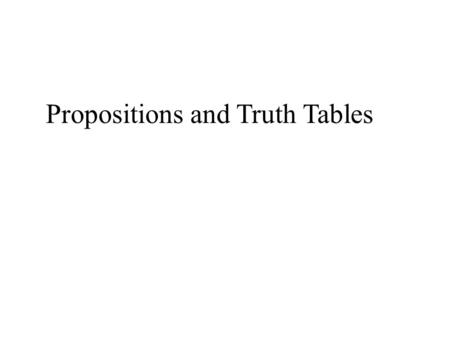 Propositions and Truth Tables. Proposition: Makes a claim that may be either true or false; it must have the structure of a complete sentence.