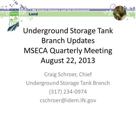 Underground Storage Tank Branch Updates MSECA Quarterly Meeting August 22, 2013 Craig Schroer, Chief Underground Storage Tank Branch (317) 234-0974