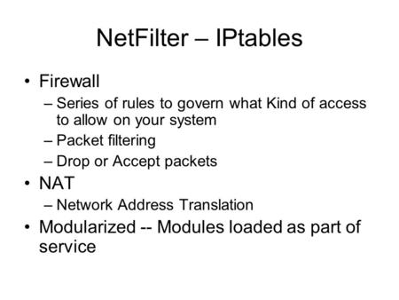 NetFilter – IPtables Firewall –Series of rules to govern what Kind of access to allow on your system –Packet filtering –Drop or Accept packets NAT –Network.