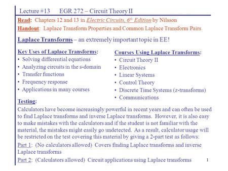 1 Lecture #13 EGR 272 – Circuit Theory II Read: Chapters 12 and 13 in Electric Circuits, 6 th Edition by Nilsson Handout: Laplace Transform Properties.