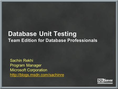 Database Unit Testing Team Edition for Database Professionals Sachin Rekhi Program Manager Microsoft Corporation
