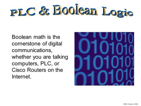 Boolean math is the cornerstone of digital communications, whether you are talking computers, PLC, or Cisco Routers on the Internet. ©Emil Decker, 2009.