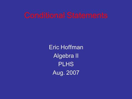 Conditional Statements Eric Hoffman Algebra II PLHS Aug. 2007.