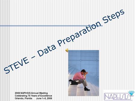 2008 NAPHSIS Annual Meeting Celebrating 75 Years of Excellence Orlando, Florida June 1–5, 2008 STEVE – Data Preparation Steps.