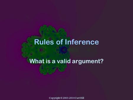 Copyright © 2003-2014 Curt Hill Rules of Inference What is a valid argument?