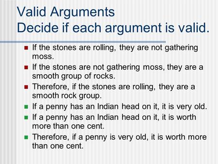 Valid Arguments Decide if each argument is valid. If the stones are rolling, they are not gathering moss. If the stones are not gathering moss, they are.