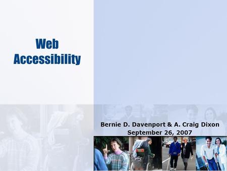 Web Accessibility Bernie D. Davenport & A. Craig Dixon September 26, 2007.