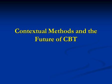 Contextual Methods and the Future of CBT. The Opportunity of Upheaval.