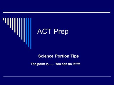 ACT Prep Science Portion Tips The point is….. You can do it!!!!!