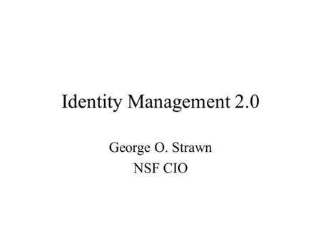 Identity Management 2.0 George O. Strawn NSF CIO.
