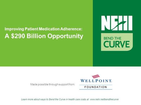 Learn more about ways to Bend the Curve in health care costs at: www.nehi.net/bendthecurve Made possible through support from: Improving Patient Medication.