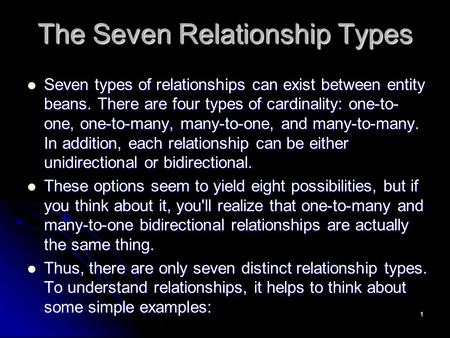 1 The Seven Relationship Types Seven types of relationships can exist between entity beans. There are four types of cardinality: one-to- one, one-to-many,