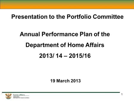 1 Presentation to the Portfolio Committee Annual Performance Plan of the Department of Home Affairs 2013/ 14 – 2015/16 19 March 2013.