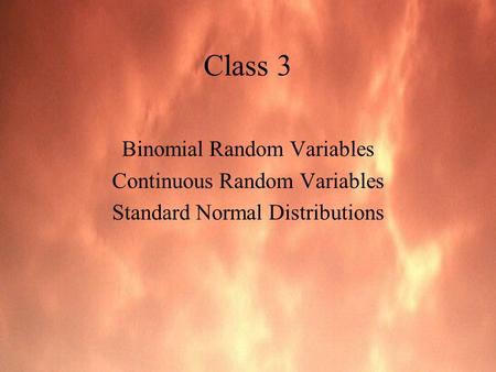 Class 3 Binomial Random Variables Continuous Random Variables Standard Normal Distributions.