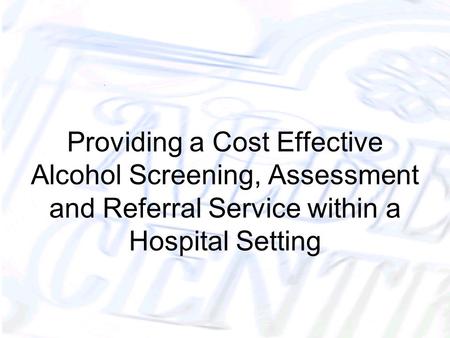Providing a Cost Effective Alcohol Screening, Assessment and Referral Service within a Hospital Setting.