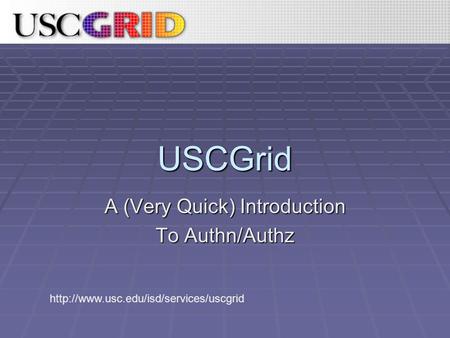 USCGrid A (Very Quick) Introduction To Authn/Authz