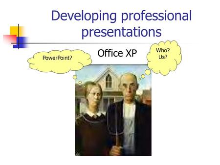 Developing professional presentations Office XP PowerPoint? Who? Us?