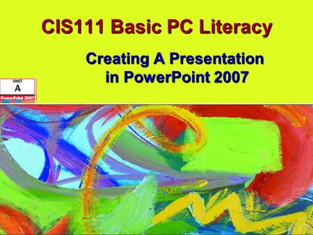 CIS111 Basic PC Literacy Creating A Presentation in PowerPoint 2007.