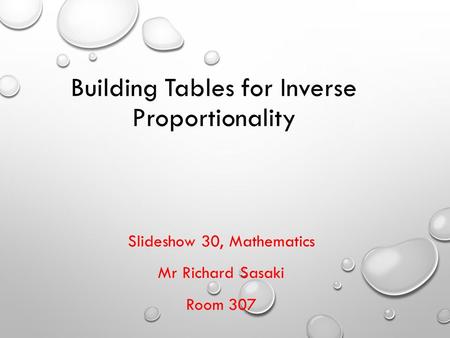 Building Tables for Inverse Proportionality Slideshow 30, Mathematics Mr Richard Sasaki Room 307.