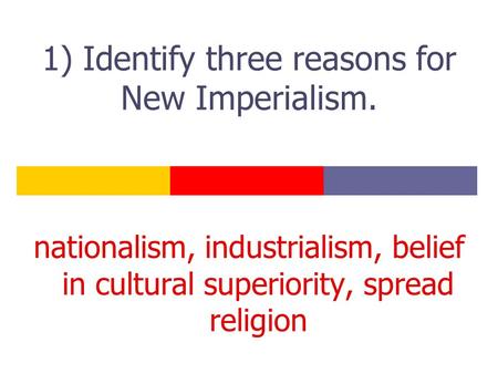 1) Identify three reasons for New Imperialism. nationalism, industrialism, belief in cultural superiority, spread religion.