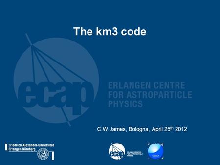 The km3 code C.W.James, Bologna, April 25 th 2012.