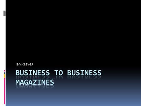Ian Reeves. B2B magazines  Magazines published to provide information pertinent to their readers’ working lives  Often paid for by subscription, usually.