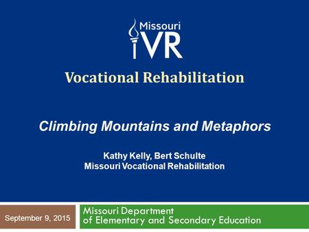 Vocational Rehabilitation Missouri Department of Elementary and Secondary Education September 9, 2015 Climbing Mountains and Metaphors Kathy Kelly, Bert.