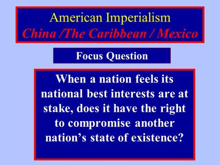 American Imperialism China /The Caribbean / Mexico When a nation feels its national best interests are at stake, does it have the right to compromise.