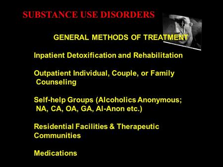 SUBSTANCE USE DISORDERS GENERAL METHODS OF TREATMENT Inpatient Detoxification and Rehabilitation Outpatient Individual, Couple, or Family Counseling Self-help.