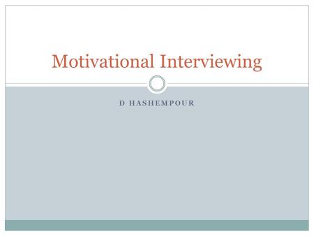 D HASHEMPOUR Motivational Interviewing. Definition A client – centered, directive method for enhancing intrinsic motivation to change by exploring and.