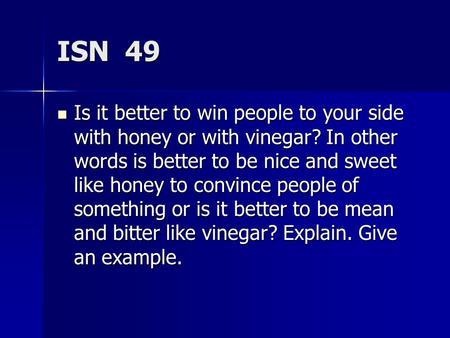 ISN 49 Is it better to win people to your side with honey or with vinegar? In other words is better to be nice and sweet like honey to convince people.