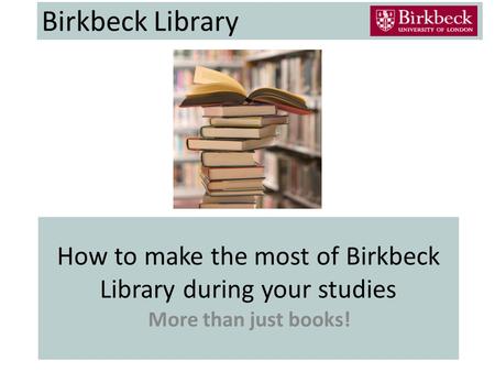 How to make the most of Birkbeck Library during your studies