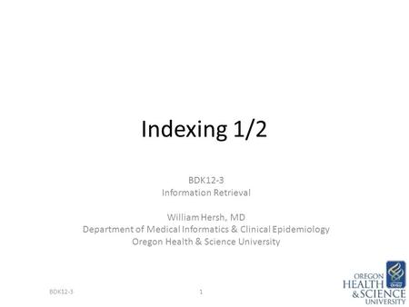Indexing 1/2 BDK12-3 Information Retrieval William Hersh, MD Department of Medical Informatics & Clinical Epidemiology Oregon Health & Science University.