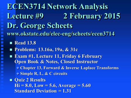 ECEN3714 Network Analysis Lecture #9 2 February 2015 Dr. George Scheets www.okstate.edu/elec-eng/scheets/ecen3714 n Read 13.8 n Problems: 13.16a, 19a,