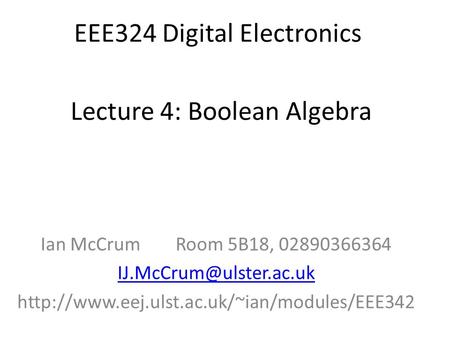 EEE324 Digital Electronics Ian McCrumRoom 5B18, 02890366364  Lecture 4: Boolean Algebra.