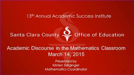 13 th Annual Academic Success Institute Presented by Kirsten Sarginger Mathematics Coordinator 1 Academic Discourse in the Mathematics Classroom March.