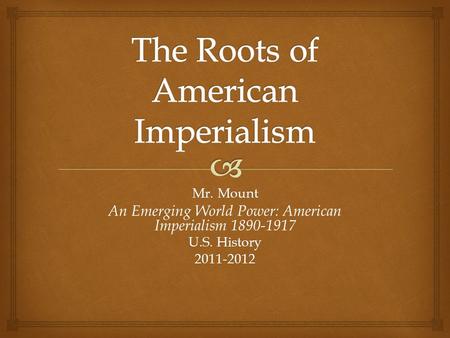 Mr. Mount An Emerging World Power: American Imperialism 1890-1917 U.S. History 2011-2012.