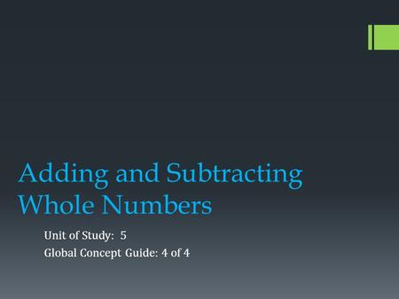 Adding and Subtracting Whole Numbers Unit of Study: 5 Global Concept Guide: 4 of 4.