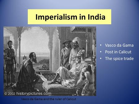 Imperialism in India Vasco da Gama Post in Calicut The spice trade Vasco da Gama and the ruler of Calicut.