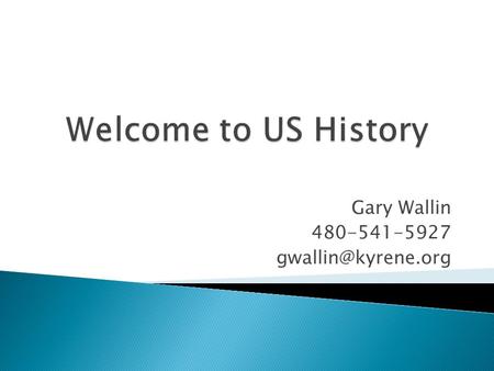 Gary Wallin 480-541-5927 We will be studying United States History from the causes of the Civil War, 1820, up to, but not including.