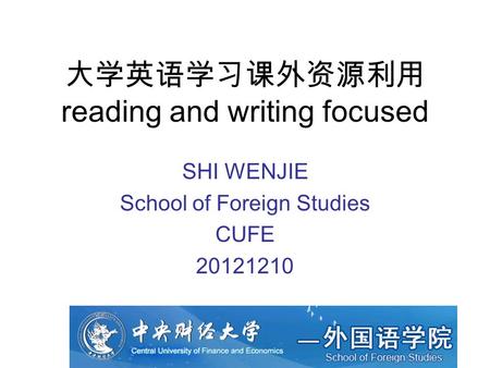 大学英语学习课外资源利用 reading and writing focused SHI WENJIE School of Foreign Studies CUFE 20121210.