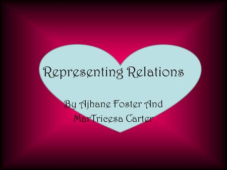 Representing Relations By Ajhane Foster And MarTricesa Carter.