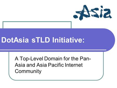 DotAsia sTLD Initiative: A Top-Level Domain for the Pan- Asia and Asia Pacific Internet Community.