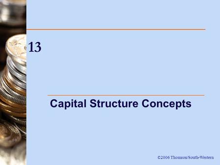 13 Capital Structure Concepts ©2006 Thomson/South-Western.