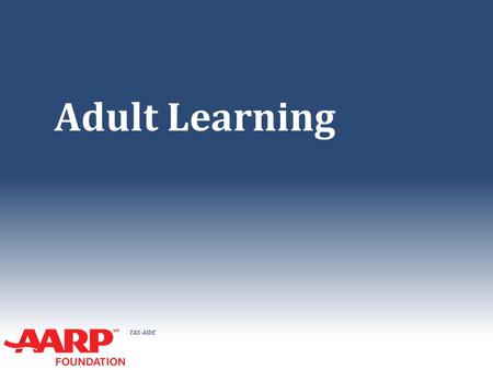 TAX-AIDE Adult Learning. TAX-AIDE Objective ● To review characteristics and attitudes of the Adult Learner ● To explore ways to create a Learning Environment.