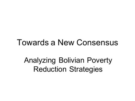 Towards a New Consensus Analyzing Bolivian Poverty Reduction Strategies.
