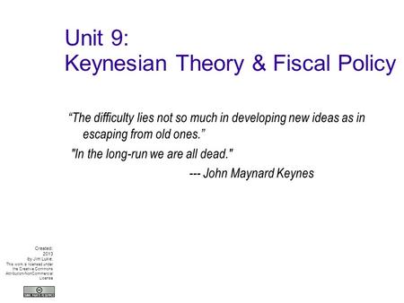 Unit 9: Keynesian Theory & Fiscal Policy “The difficulty lies not so much in developing new ideas as in escaping from old ones.” In the long-run we are.