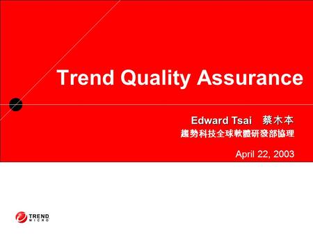 Trend Quality Assurance Edward Tsai 蔡木本 趨勢科技全球軟體研發部協理 April 22, 2003.