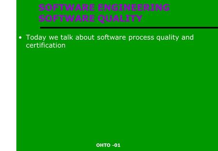 OHTO -01 SOFTWARE ENGINEERING SOFTWARE QUALITY Today we talk about software process quality and certification.
